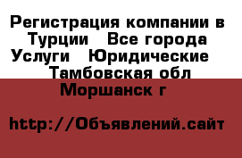 Регистрация компании в Турции - Все города Услуги » Юридические   . Тамбовская обл.,Моршанск г.